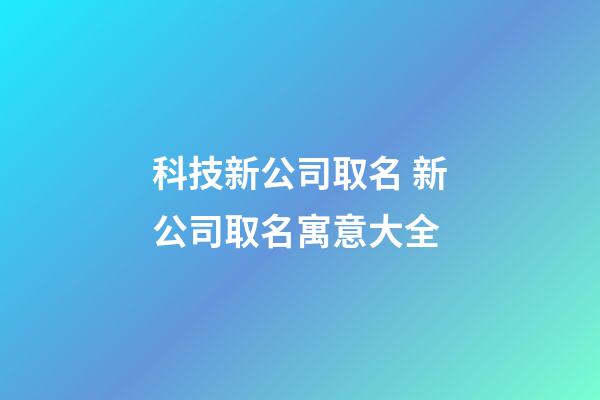 科技新公司取名 新公司取名寓意大全-第1张-公司起名-玄机派